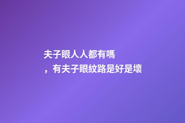 夫子眼人人都有嗎，有夫子眼紋路是好是壞